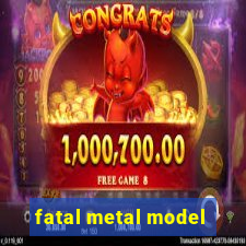 fatal metal model